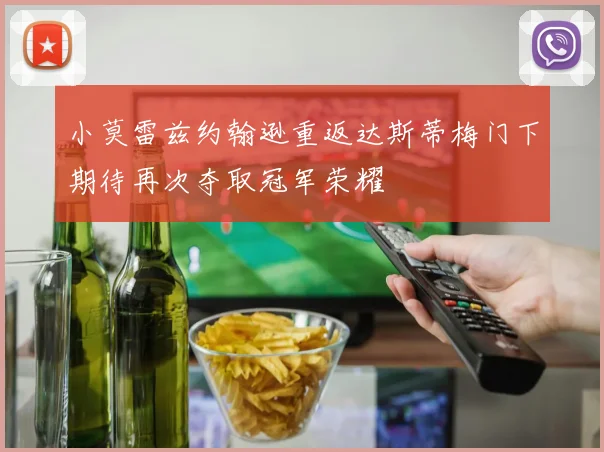 小莫雷兹约翰逊重返达斯蒂梅门下期待再次夺取冠军荣耀