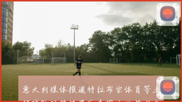 意大利媒体报道特拉布宗体育等土超球队对热格罗瓦表现出兴趣尤文图斯愿意出售这名球员