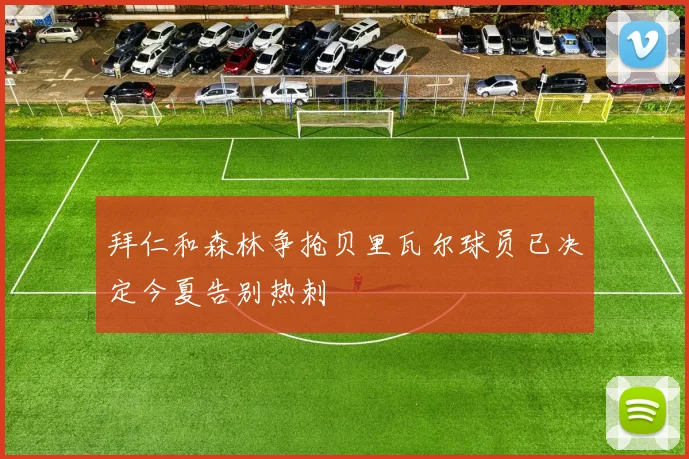 拜仁和森林争抢贝里瓦尔球员已决定今夏告别热刺